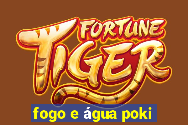 fogo e água poki